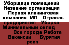 Уборщица помещений › Название организации ­ Первая клининговая компания, ИП › Отрасль предприятия ­ Уборка › Минимальный оклад ­ 15 000 - Все города Работа » Вакансии   . Бурятия респ.